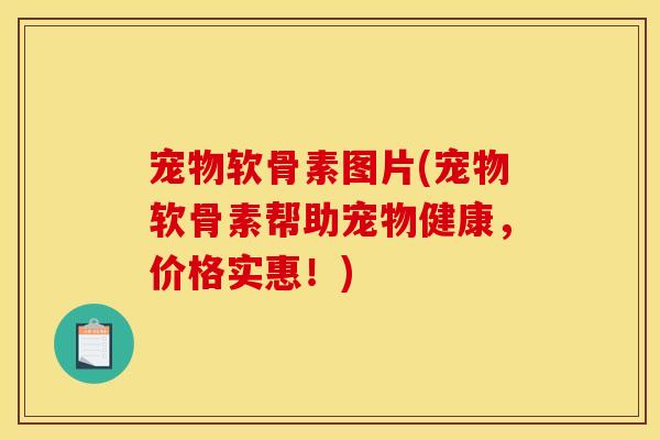 宠物软骨素图片(宠物软骨素帮助宠物健康,价格实惠!) 宠物软骨素图片(宠物软骨素帮助宠物健康,价格实惠!)