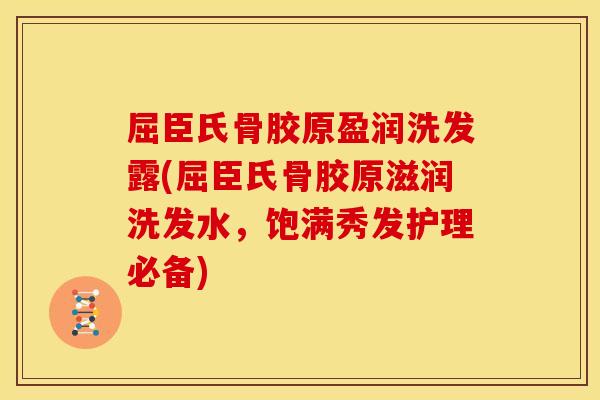 屈臣氏骨胶原盈润洗发露(屈臣氏骨胶原滋润洗发水，饱满秀发护理必备)