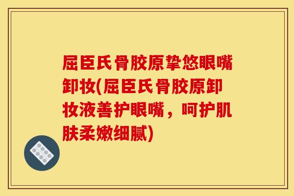 屈臣氏骨胶原挚悠眼嘴卸妆(屈臣氏骨胶原卸妆液善护眼嘴，呵护柔嫩细腻)