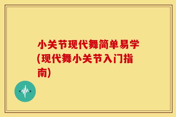 小关节现代舞简单易学(现代舞小关节入门指南)