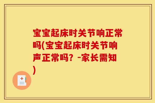 宝宝起床时关节响正常吗(宝宝起床时关节响声正常吗?-家长需知) 宝宝起床时关节响正常吗(宝宝起床时关节响声正常吗?-家长需知)
