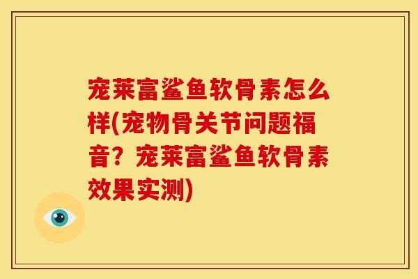 宠莱富鲨鱼软骨素怎么样(宠物骨关节问题福音?宠莱富鲨鱼软骨素效果实测) 宠莱富鲨鱼软骨素怎么样(宠物骨关节问题福音?宠莱富鲨鱼软骨素效果实测)