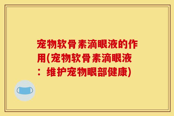 宠物软骨素滴眼液的作用(宠物软骨素滴眼液:维护宠物眼部健康) 宠物软骨素滴眼液的作用(宠物软骨素滴眼液:维护宠物眼部健康)
