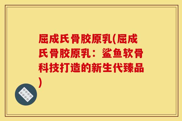 屈成氏骨胶原乳(屈成氏骨胶原乳：鲨鱼软骨科技打造的新生代臻品)