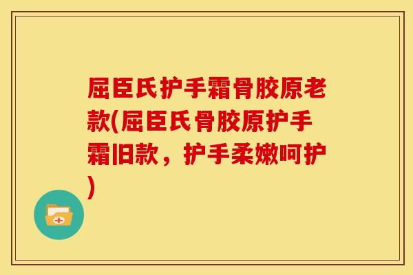 屈臣氏护手霜骨胶原老款(屈臣氏骨胶原护手霜旧款,护手柔嫩呵护) 屈臣氏护手霜骨胶原老款(屈臣氏骨胶原护手霜旧款,护手柔嫩呵护)