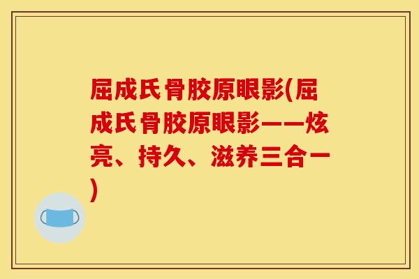屈成氏骨胶原眼影(屈成氏骨胶原眼影——炫亮、持久、滋养三合一) 屈成氏骨胶原眼影(屈成氏骨胶原眼影——炫亮、持久、滋养三合一)