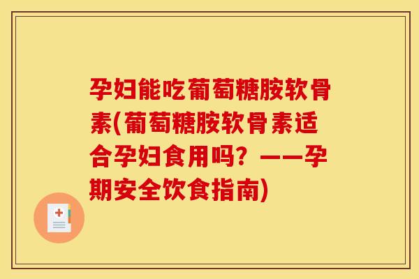 孕妇能吃葡萄糖胺软骨素(葡萄糖胺软骨素适合孕妇食用吗?——孕期安全饮食指南) 孕妇能吃葡萄糖胺软骨素(葡萄糖胺软骨素适合孕妇食用吗?——孕期安全饮食指南)