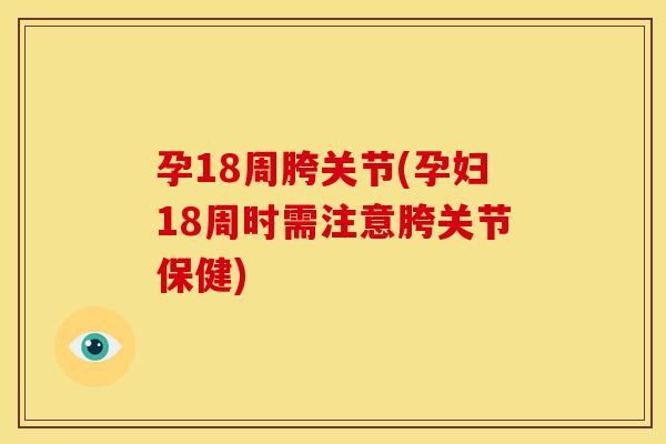 孕18周胯关节(孕妇18周时需注意胯关节保健)