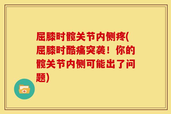 屈膝时髋关节内侧疼(屈膝时酷痛突袭！你的髋关节内侧可能出了问题)