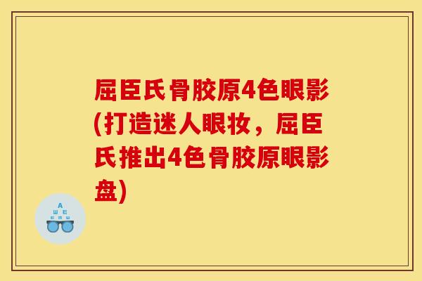 屈臣氏骨胶原4色眼影(打造迷人眼妆，屈臣氏推出4色骨胶原眼影盘)