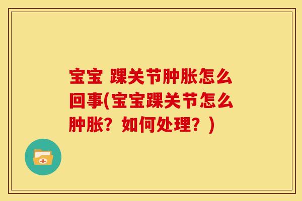 宝宝 踝关节怎么回事(宝宝踝关节怎么?如何处理?) 宝宝 踝关节怎么回事(宝宝踝关节怎么?如何处理?)