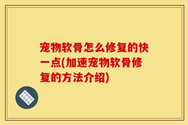 宠物软骨怎么修复的快一点(加速宠物软骨修复的方法介绍) 宠物软骨怎么修复的快一点(加速宠物软骨修复的方法介绍)