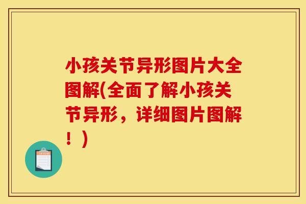 小孩关节异形图片大全图解(全面了解小孩关节异形,详细图片图解!) 小孩关节异形图片大全图解(全面了解小孩关节异形,详细图片图解!)