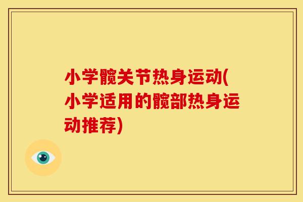 小学髋关节热身运动(小学适用的髋部热身运动推荐) 小学髋关节热身运动(小学适用的髋部热身运动推荐)