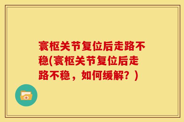 寰枢关节复位后走路不稳(寰枢关节复位后走路不稳,如何缓解?) 寰枢关节复位后走路不稳(寰枢关节复位后走路不稳,如何缓解?)