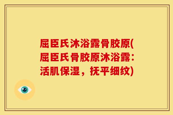 屈臣氏沐浴露骨胶原(屈臣氏骨胶原沐浴露:活肌保湿,抚平细纹) 屈臣氏沐浴露骨胶原(屈臣氏骨胶原沐浴露:活肌保湿,抚平细纹)