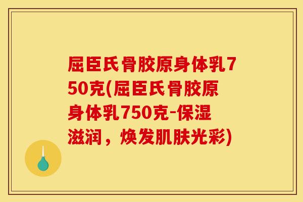 屈臣氏骨胶原身体乳750克(屈臣氏骨胶原身体乳750克-保湿滋润，焕发光彩)