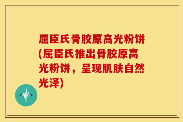 屈臣氏骨胶原高光粉饼(屈臣氏推出骨胶原高光粉饼,呈现自然光泽) 屈臣氏骨胶原高光粉饼(屈臣氏推出骨胶原高光粉饼,呈现自然光泽)