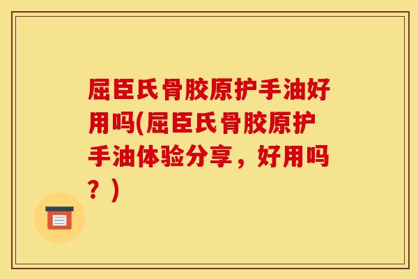 屈臣氏骨胶原护手油好用吗(屈臣氏骨胶原护手油体验分享,好用吗?) 屈臣氏骨胶原护手油好用吗(屈臣氏骨胶原护手油体验分享,好用吗?)
