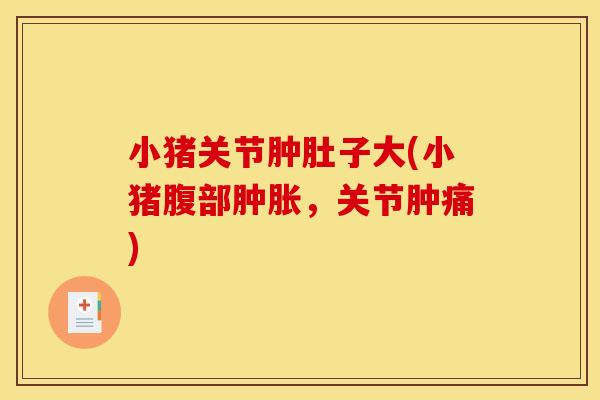 小猪关节肿肚子大(小猪腹部,关节肿痛) 小猪关节肿肚子大(小猪腹部,关节肿痛)