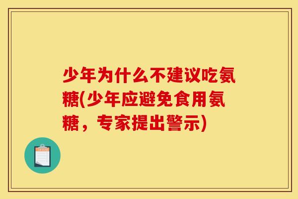 少年为什么不建议吃氨糖(少年应避免食用氨糖,专家提出警示) 少年为什么不建议吃氨糖(少年应避免食用氨糖,专家提出警示)