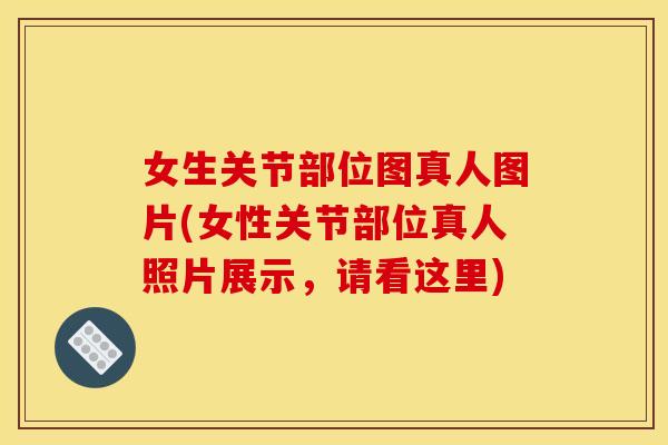 女生关节部位图真人图片(女性关节部位真人照片展示,请看这里) 女生关节部位图真人图片(女性关节部位真人照片展示,请看这里)
