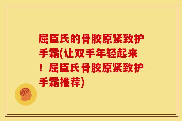 屈臣氏的骨胶原紧致护手霜(让双手年轻起来!屈臣氏骨胶原紧致护手霜推荐) 屈臣氏的骨胶原紧致护手霜(让双手年轻起来!屈臣氏骨胶原紧致护手霜推荐)