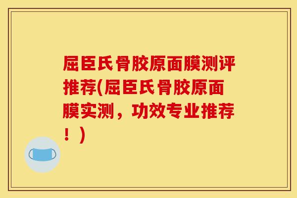 屈臣氏骨胶原面膜测评推荐(屈臣氏骨胶原面膜实测，功效专业推荐！)