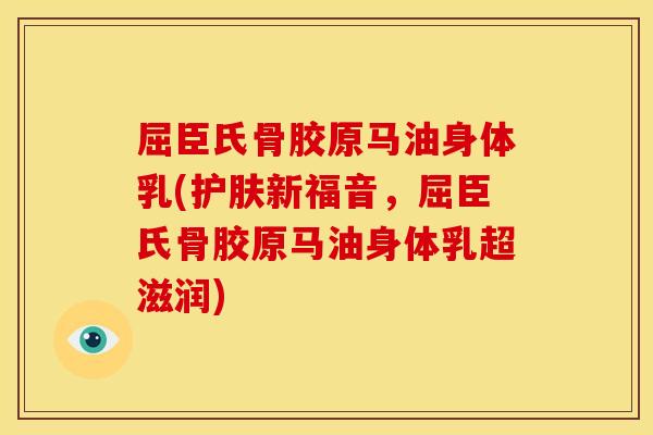 屈臣氏骨胶原马油身体乳(护肤新福音,屈臣氏骨胶原马油身体乳超滋润) 屈臣氏骨胶原马油身体乳(护肤新福音,屈臣氏骨胶原马油身体乳超滋润)
