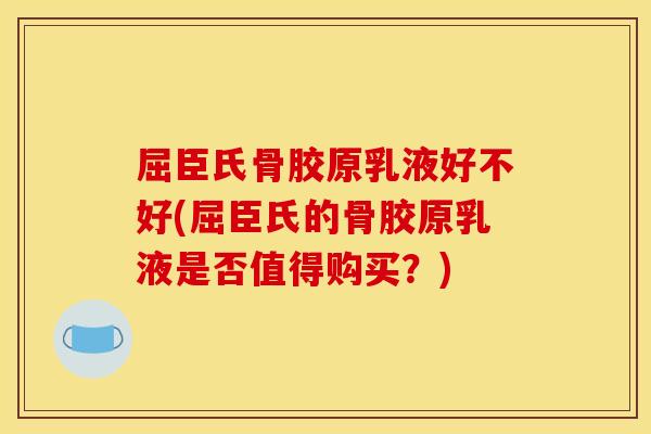 屈臣氏骨胶原乳液好不好(屈臣氏的骨胶原乳液是否值得购买？)
