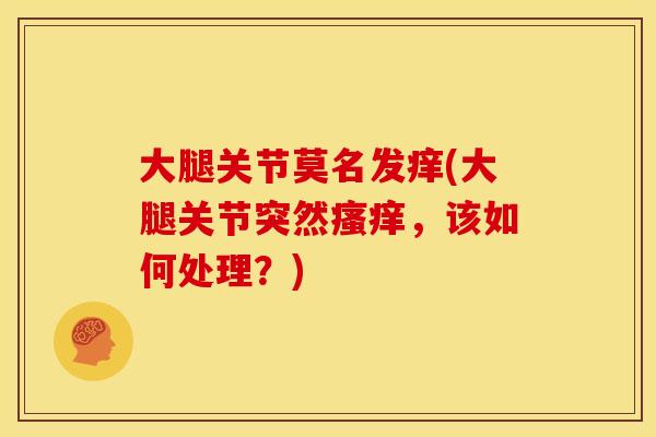 大腿关节莫名发痒(大腿关节突然，该如何处理？)