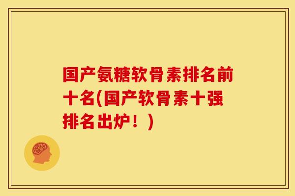 国产氨糖软骨素排名前十名(国产软骨素十强排名出炉!) 国产氨糖软骨素排名前十名(国产软骨素十强排名出炉!)