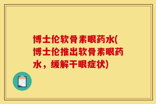 博士伦软骨素眼药水(博士伦推出软骨素眼药水,缓解干眼症状) 博士伦软骨素眼药水(博士伦推出软骨素眼药水,缓解干眼症状)