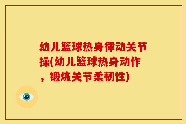 幼儿篮球热身律动关节操(幼儿篮球热身动作,锻炼关节柔韧性) 幼儿篮球热身律动关节操(幼儿篮球热身动作,锻炼关节柔韧性)