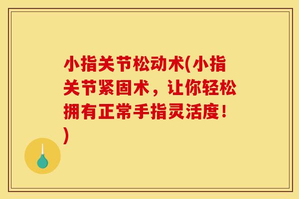 小指关节松动术(小指关节紧固术,让你轻松拥有正常手指灵活度!) 小指关节松动术(小指关节紧固术,让你轻松拥有正常手指灵活度!)