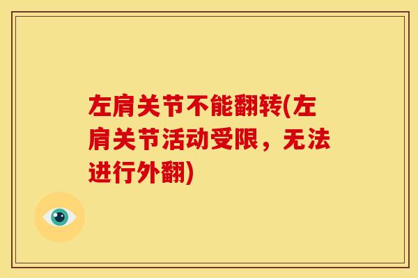 左肩关节不能翻转(左肩关节活动受限,无法进行外翻) 左肩关节不能翻转(左肩关节活动受限,无法进行外翻)
