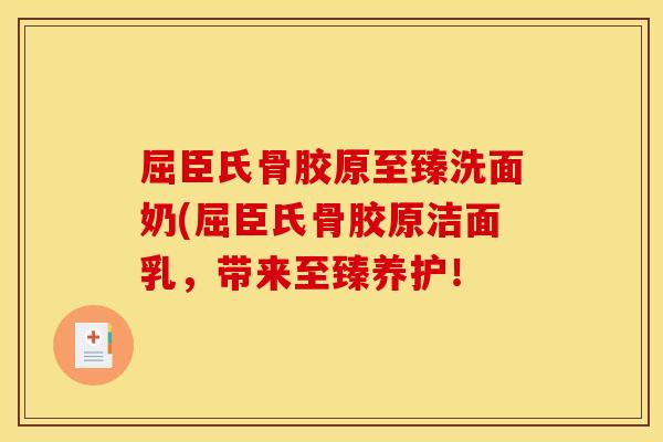 屈臣氏骨胶原至臻洗面奶(屈臣氏骨胶原洁面乳,带来至臻养护! 屈臣氏骨胶原至臻洗面奶(屈臣氏骨胶原洁面乳,带来至臻养护!