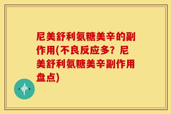 尼美舒利氨糖美辛的副作用(不良反应多？尼美舒利氨糖美辛副作用盘点)