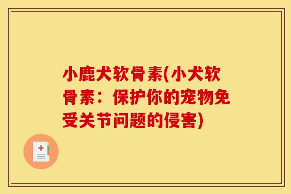 小鹿犬软骨素(小犬软骨素：保护你的宠物免受关节问题的侵害)