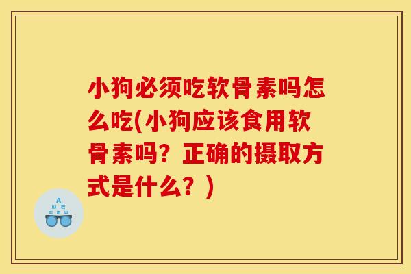 小狗必须吃软骨素吗怎么吃(小狗应该食用软骨素吗?正确的摄取方式是什么?) 小狗必须吃软骨素吗怎么吃(小狗应该食用软骨素吗?正确的摄取方式是什么?)