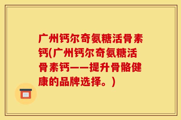 广州钙尔奇氨糖活骨素钙(广州钙尔奇氨糖活骨素钙——提升骨骼健康的品牌选择。)