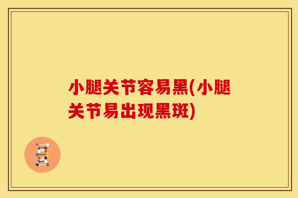 小腿关节容易黑(小腿关节易出现黑斑)