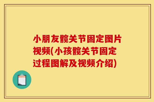 小朋友髋关节固定图片视频(小孩髋关节固定过程图解及视频介绍) 小朋友髋关节固定图片视频(小孩髋关节固定过程图解及视频介绍)