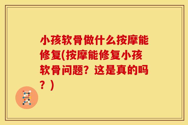 小孩软骨做什么按摩能修复(按摩能修复小孩软骨问题？这是真的吗？)