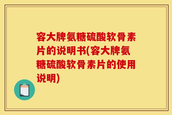 容大牌氨糖硫酸软骨素片的说明书(容大牌氨糖硫酸软骨素片的使用说明) 容大牌氨糖硫酸软骨素片的说明书(容大牌氨糖硫酸软骨素片的使用说明)
