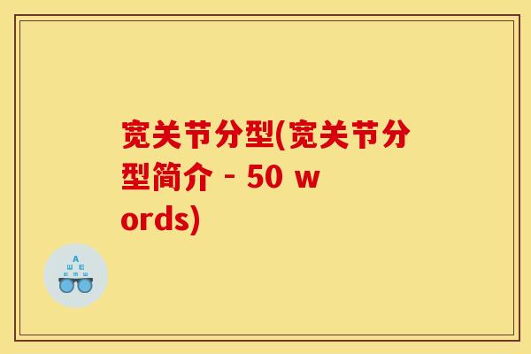 宽关节分型(宽关节分型简介 - 50 words)