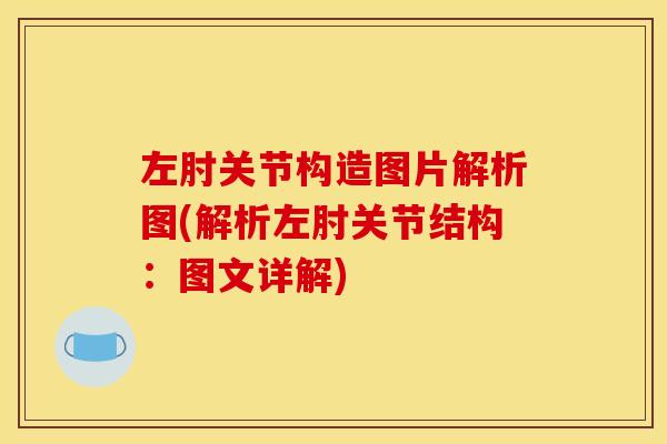左肘关节构造图片解析图(解析左肘关节结构：图文详解)