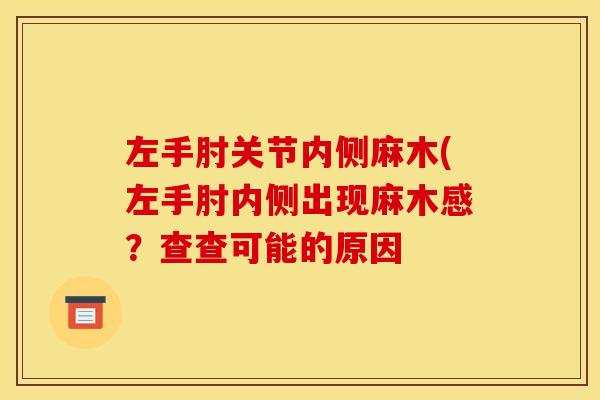 左手肘关节内侧麻木(左手肘内侧出现麻木感?查查可能的原因 左手肘关节内侧麻木(左手肘内侧出现麻木感?查查可能的原因