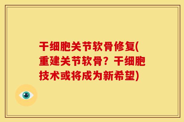 干细胞关节软骨修复(重建关节软骨？干细胞技术或将成为新希望)