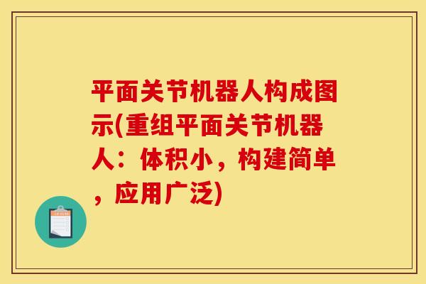平面关节机器人构成图示(重组平面关节机器人：体积小，构建简单，应用广泛)
